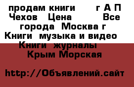 продам книги 1918 г.А.П.Чехов › Цена ­ 600 - Все города, Москва г. Книги, музыка и видео » Книги, журналы   . Крым,Морская